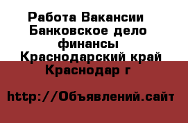 Работа Вакансии - Банковское дело, финансы. Краснодарский край,Краснодар г.